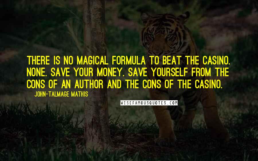 John-Talmage Mathis Quotes: There is no magical formula to beat the casino. None. Save your money. Save yourself from the cons of an author and the cons of the casino.