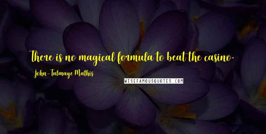 John-Talmage Mathis Quotes: There is no magical formula to beat the casino. None. Save your money. Save yourself from the cons of an author and the cons of the casino.