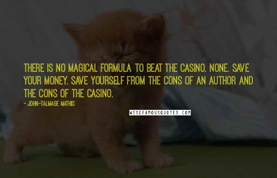 John-Talmage Mathis Quotes: There is no magical formula to beat the casino. None. Save your money. Save yourself from the cons of an author and the cons of the casino.