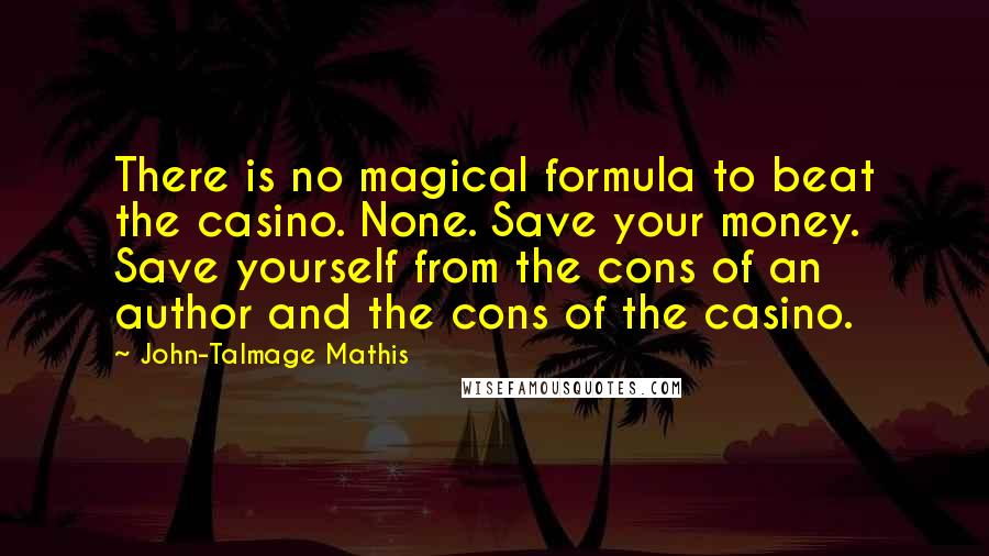 John-Talmage Mathis Quotes: There is no magical formula to beat the casino. None. Save your money. Save yourself from the cons of an author and the cons of the casino.