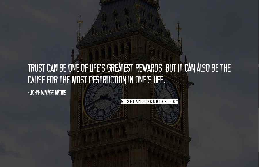 John-Talmage Mathis Quotes: Trust can be one of life's greatest rewards, but it can also be the cause for the most destruction in one's life.