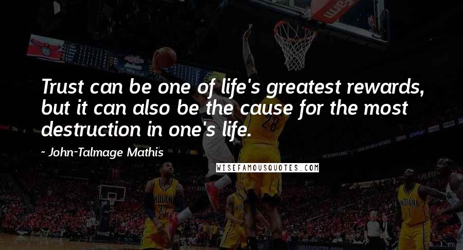 John-Talmage Mathis Quotes: Trust can be one of life's greatest rewards, but it can also be the cause for the most destruction in one's life.