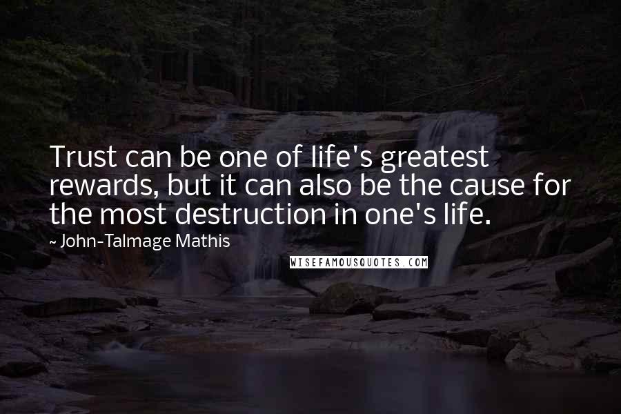 John-Talmage Mathis Quotes: Trust can be one of life's greatest rewards, but it can also be the cause for the most destruction in one's life.