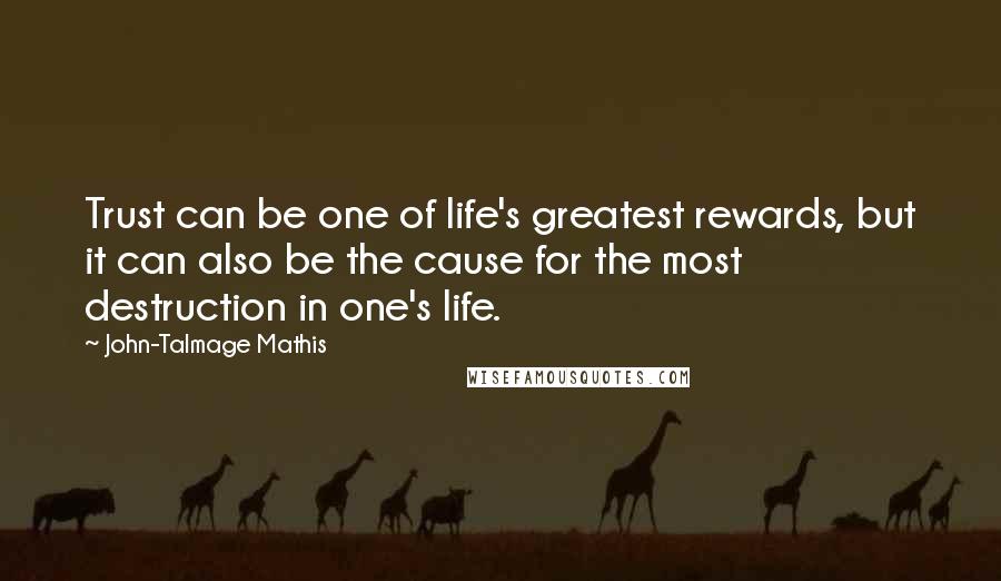 John-Talmage Mathis Quotes: Trust can be one of life's greatest rewards, but it can also be the cause for the most destruction in one's life.