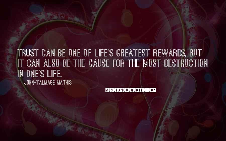 John-Talmage Mathis Quotes: Trust can be one of life's greatest rewards, but it can also be the cause for the most destruction in one's life.