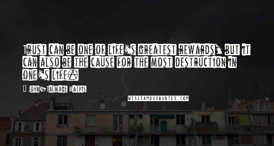 John-Talmage Mathis Quotes: Trust can be one of life's greatest rewards, but it can also be the cause for the most destruction in one's life.