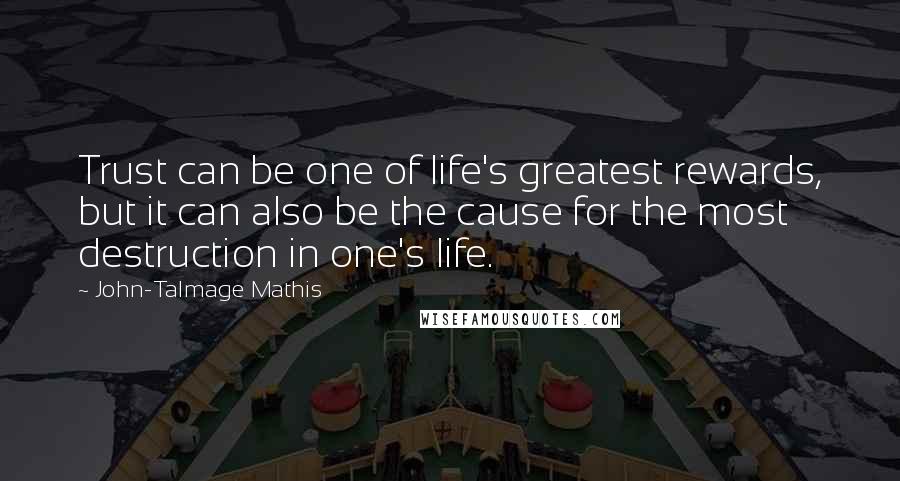 John-Talmage Mathis Quotes: Trust can be one of life's greatest rewards, but it can also be the cause for the most destruction in one's life.