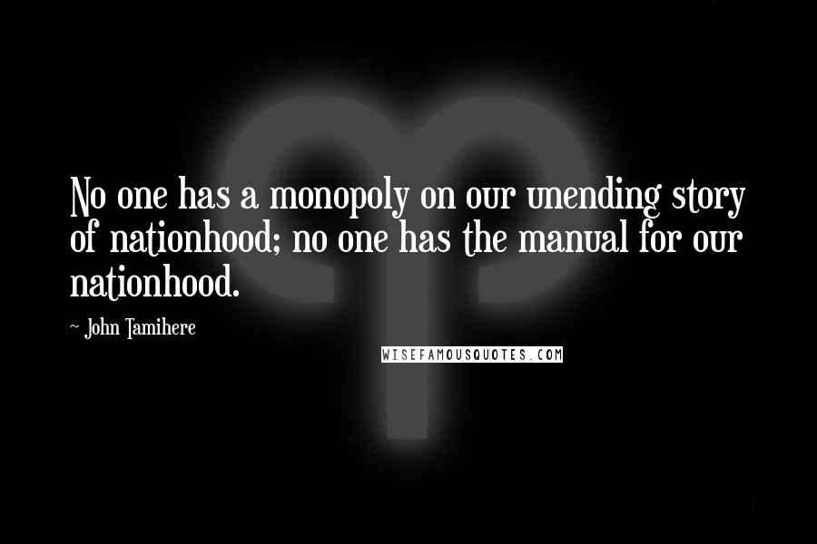 John Tamihere Quotes: No one has a monopoly on our unending story of nationhood; no one has the manual for our nationhood.