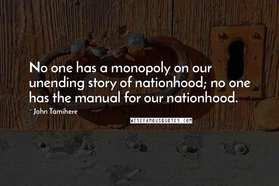 John Tamihere Quotes: No one has a monopoly on our unending story of nationhood; no one has the manual for our nationhood.