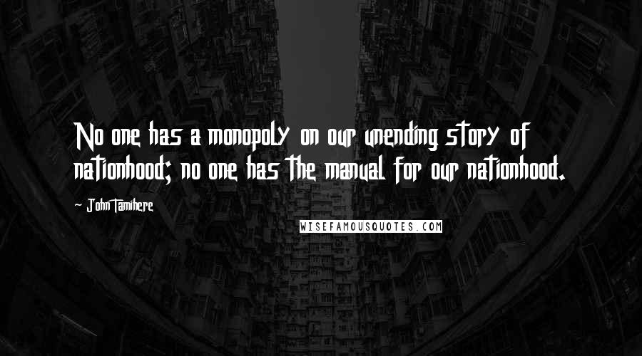 John Tamihere Quotes: No one has a monopoly on our unending story of nationhood; no one has the manual for our nationhood.