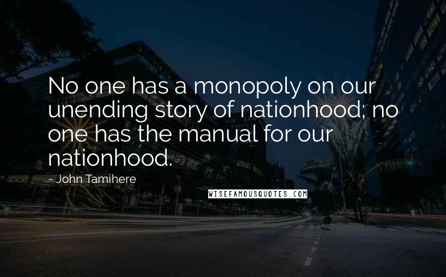 John Tamihere Quotes: No one has a monopoly on our unending story of nationhood; no one has the manual for our nationhood.