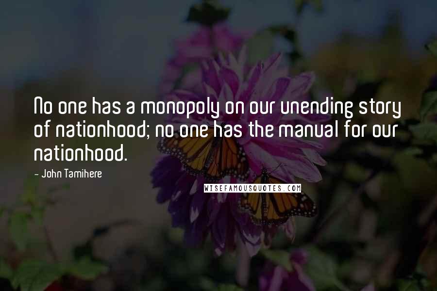 John Tamihere Quotes: No one has a monopoly on our unending story of nationhood; no one has the manual for our nationhood.