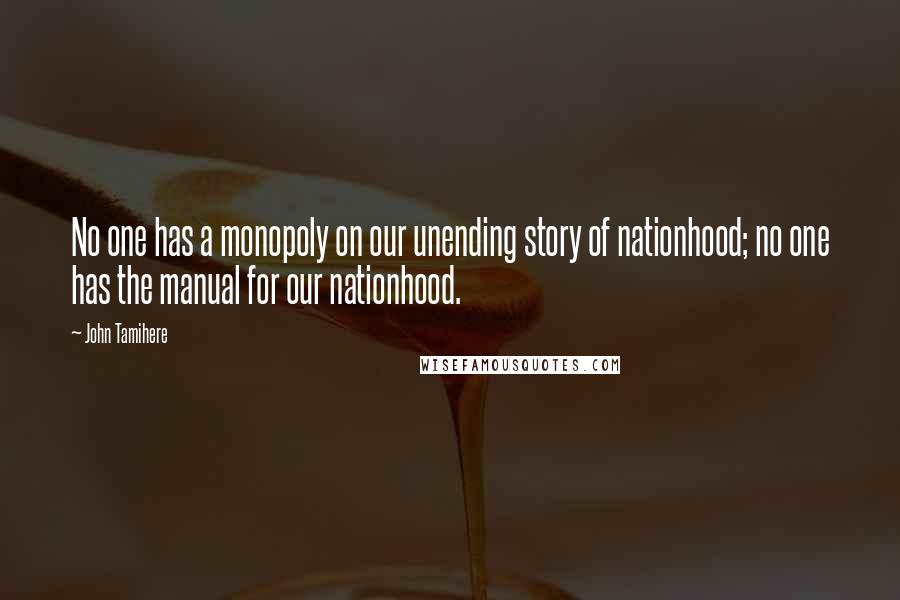 John Tamihere Quotes: No one has a monopoly on our unending story of nationhood; no one has the manual for our nationhood.