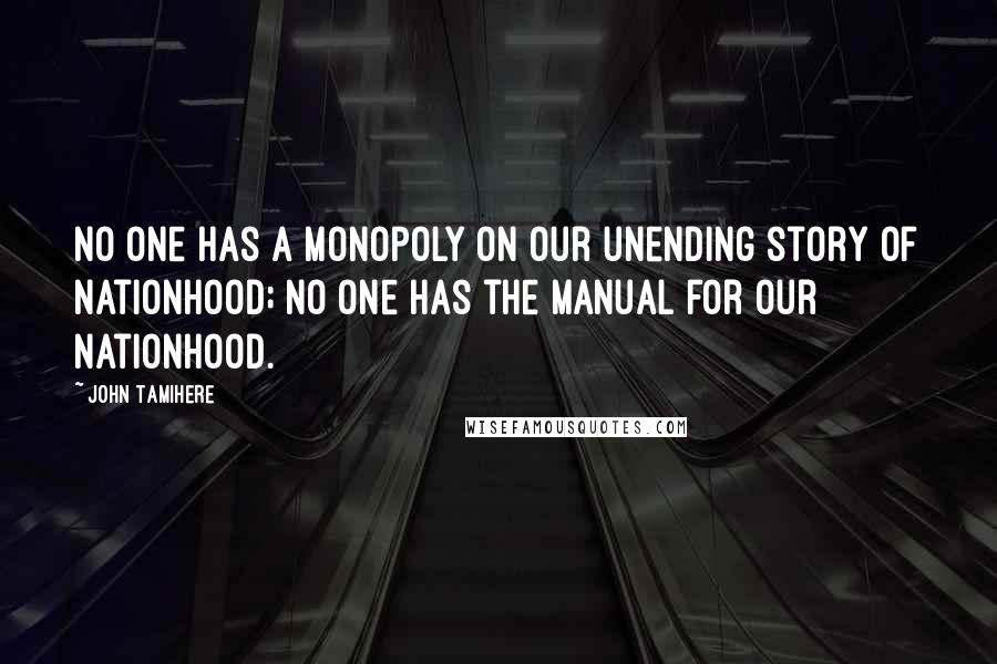 John Tamihere Quotes: No one has a monopoly on our unending story of nationhood; no one has the manual for our nationhood.