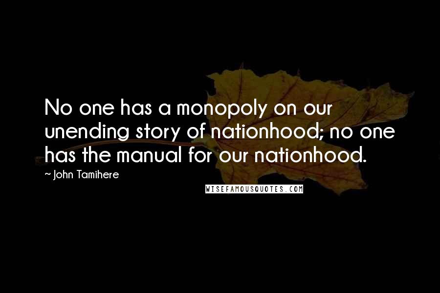 John Tamihere Quotes: No one has a monopoly on our unending story of nationhood; no one has the manual for our nationhood.