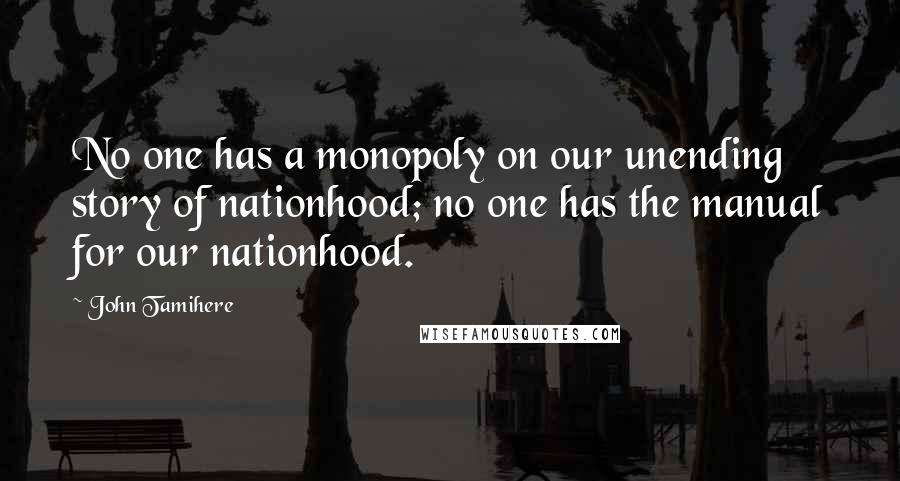 John Tamihere Quotes: No one has a monopoly on our unending story of nationhood; no one has the manual for our nationhood.