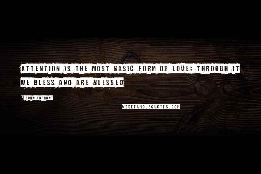 John Tarrant Quotes: Attention is the most basic form of love; through it we bless and are blessed