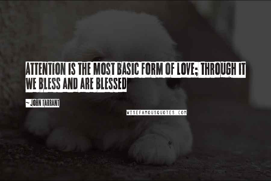 John Tarrant Quotes: Attention is the most basic form of love; through it we bless and are blessed