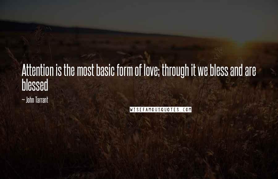 John Tarrant Quotes: Attention is the most basic form of love; through it we bless and are blessed