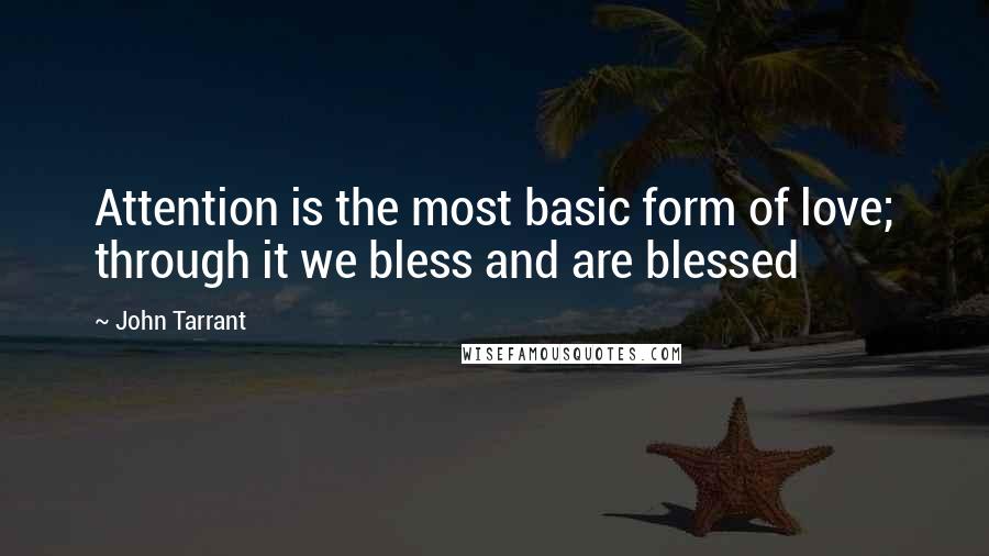 John Tarrant Quotes: Attention is the most basic form of love; through it we bless and are blessed