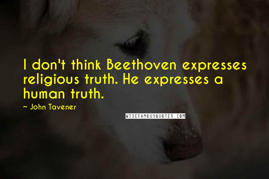John Tavener Quotes: I don't think Beethoven expresses religious truth. He expresses a human truth.