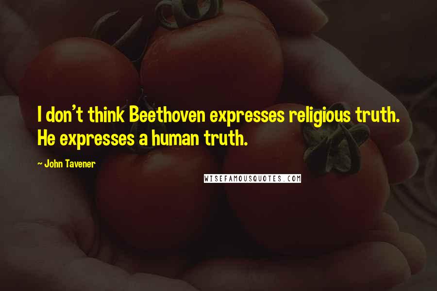 John Tavener Quotes: I don't think Beethoven expresses religious truth. He expresses a human truth.