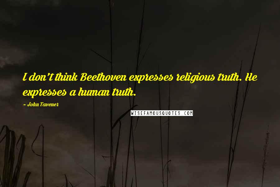 John Tavener Quotes: I don't think Beethoven expresses religious truth. He expresses a human truth.