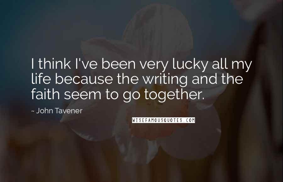 John Tavener Quotes: I think I've been very lucky all my life because the writing and the faith seem to go together.