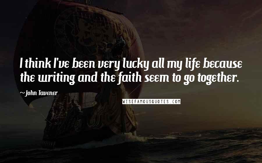 John Tavener Quotes: I think I've been very lucky all my life because the writing and the faith seem to go together.