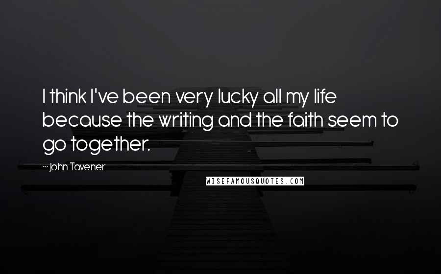 John Tavener Quotes: I think I've been very lucky all my life because the writing and the faith seem to go together.