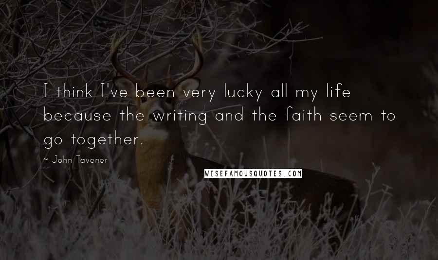 John Tavener Quotes: I think I've been very lucky all my life because the writing and the faith seem to go together.