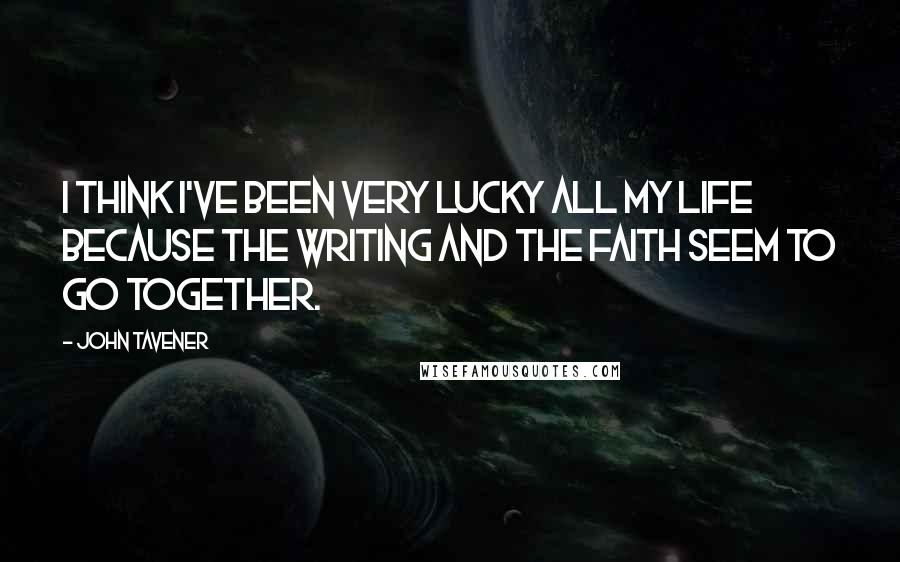 John Tavener Quotes: I think I've been very lucky all my life because the writing and the faith seem to go together.