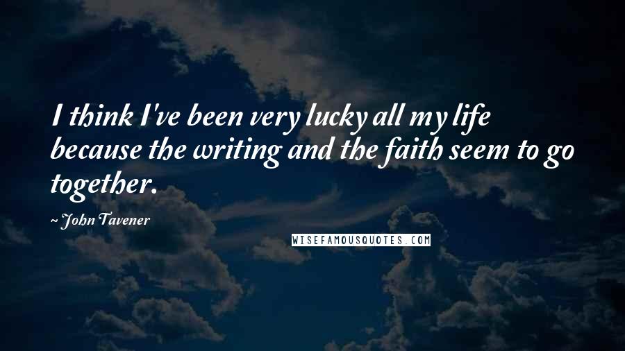 John Tavener Quotes: I think I've been very lucky all my life because the writing and the faith seem to go together.