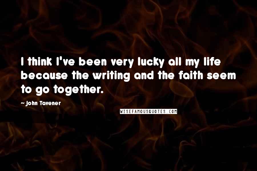 John Tavener Quotes: I think I've been very lucky all my life because the writing and the faith seem to go together.