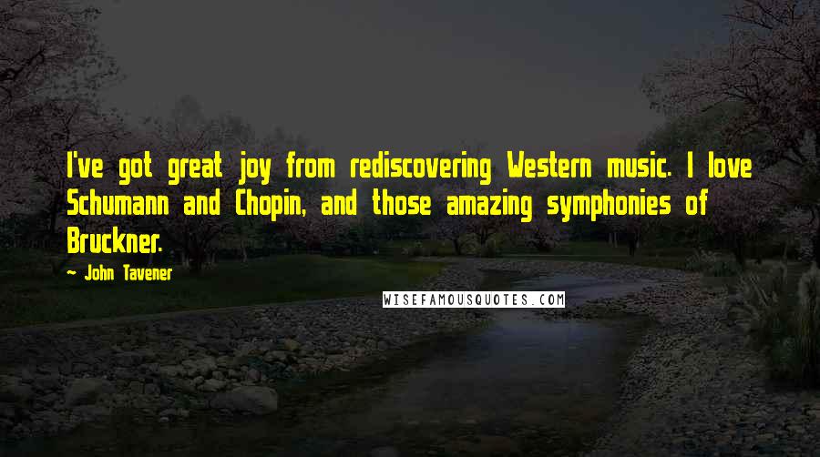 John Tavener Quotes: I've got great joy from rediscovering Western music. I love Schumann and Chopin, and those amazing symphonies of Bruckner.