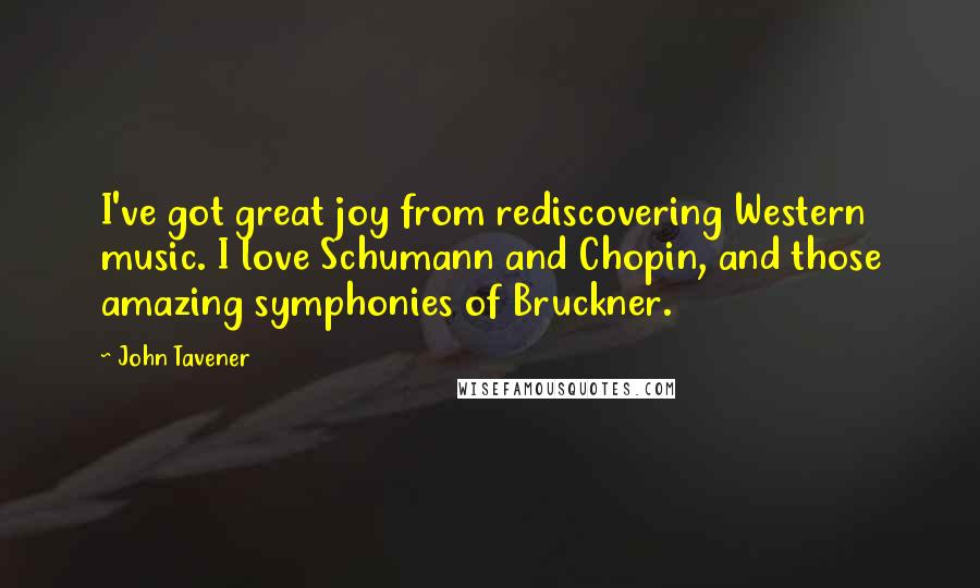 John Tavener Quotes: I've got great joy from rediscovering Western music. I love Schumann and Chopin, and those amazing symphonies of Bruckner.
