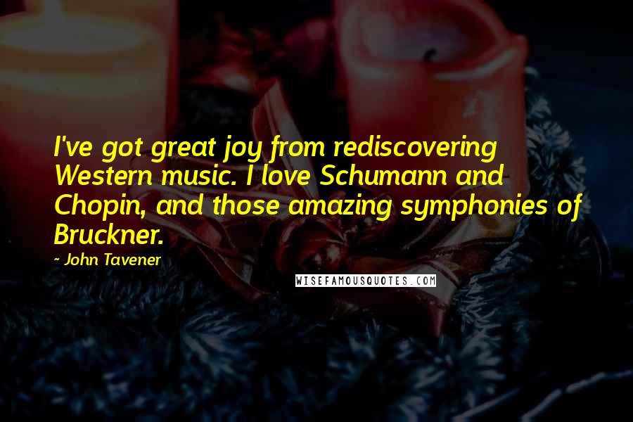 John Tavener Quotes: I've got great joy from rediscovering Western music. I love Schumann and Chopin, and those amazing symphonies of Bruckner.