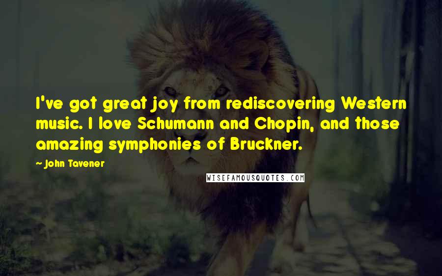 John Tavener Quotes: I've got great joy from rediscovering Western music. I love Schumann and Chopin, and those amazing symphonies of Bruckner.