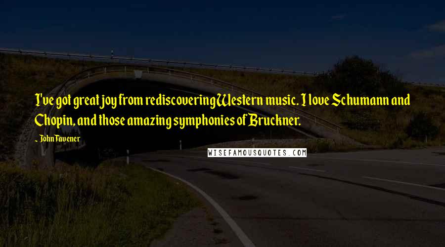 John Tavener Quotes: I've got great joy from rediscovering Western music. I love Schumann and Chopin, and those amazing symphonies of Bruckner.