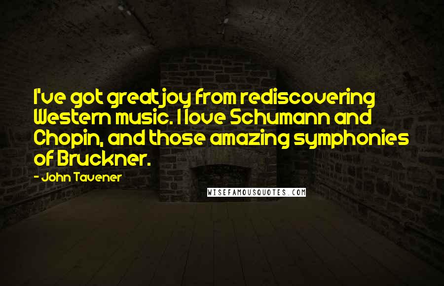 John Tavener Quotes: I've got great joy from rediscovering Western music. I love Schumann and Chopin, and those amazing symphonies of Bruckner.