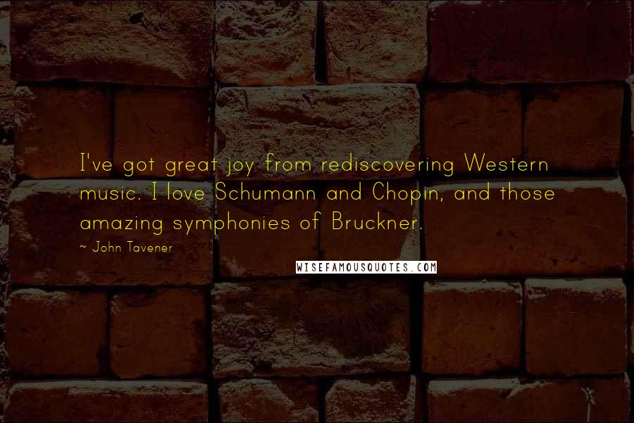 John Tavener Quotes: I've got great joy from rediscovering Western music. I love Schumann and Chopin, and those amazing symphonies of Bruckner.