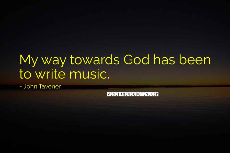 John Tavener Quotes: My way towards God has been to write music.