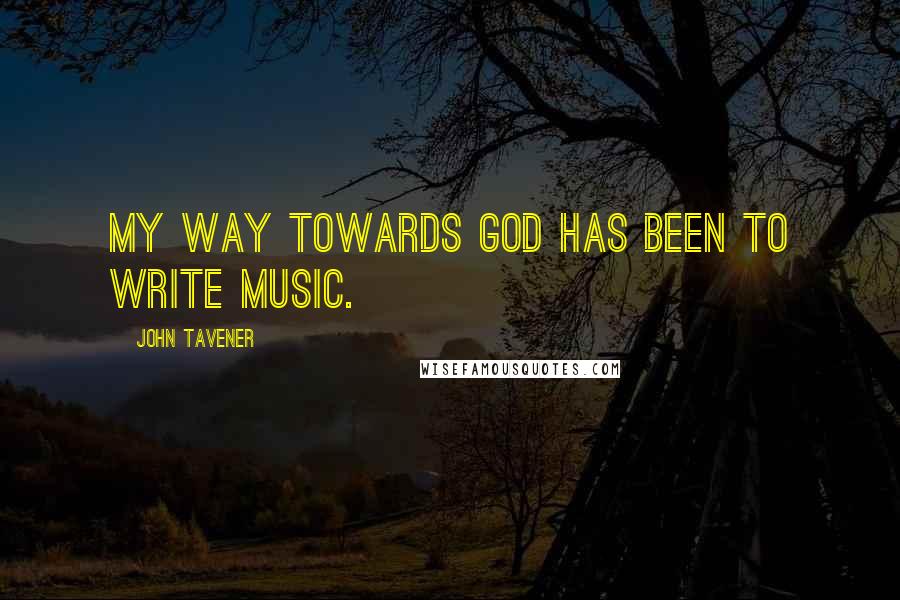 John Tavener Quotes: My way towards God has been to write music.