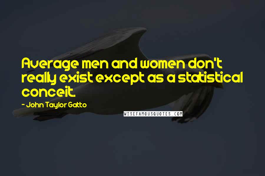 John Taylor Gatto Quotes: Average men and women don't really exist except as a statistical conceit.