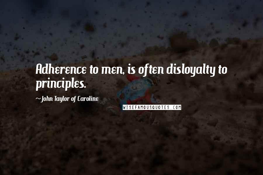 John Taylor Of Caroline Quotes: Adherence to men, is often disloyalty to principles.