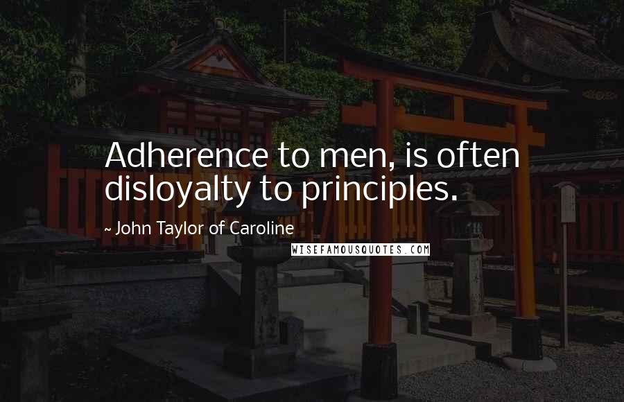 John Taylor Of Caroline Quotes: Adherence to men, is often disloyalty to principles.