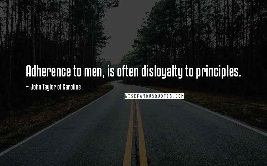 John Taylor Of Caroline Quotes: Adherence to men, is often disloyalty to principles.