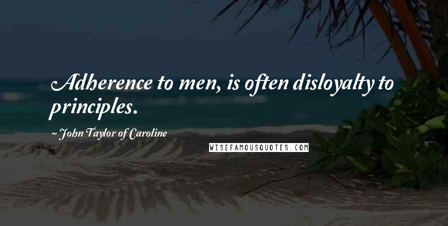 John Taylor Of Caroline Quotes: Adherence to men, is often disloyalty to principles.