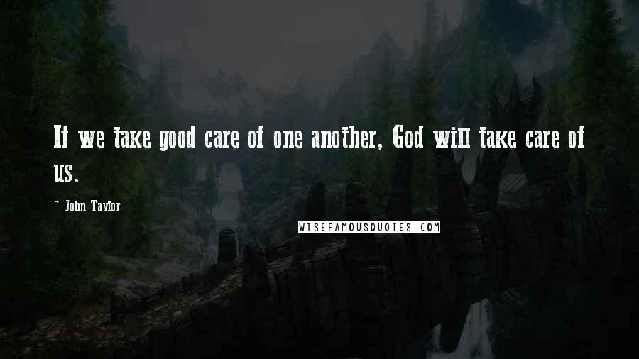 John Taylor Quotes: If we take good care of one another, God will take care of us.