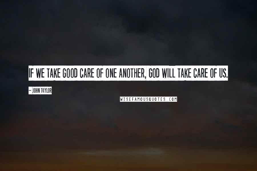 John Taylor Quotes: If we take good care of one another, God will take care of us.